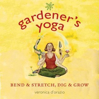 Book cover of Gardener's Yoga: 40 Yoga Poses To Help Your Garden Flow by Veronica D'Orazio