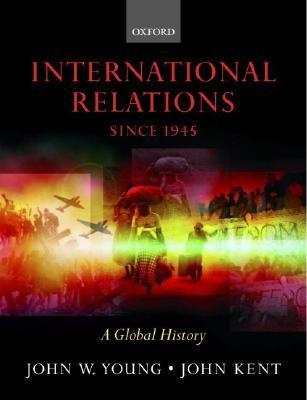 Book cover of International Relations Since 1945: A Global History by John W. Young, John Kent