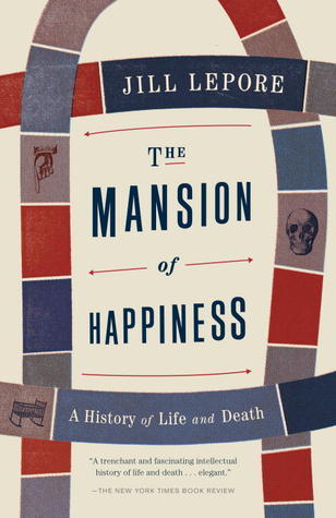 Book cover of The Mansion Of Happiness: A History Of Life And Death by Jill Lepore