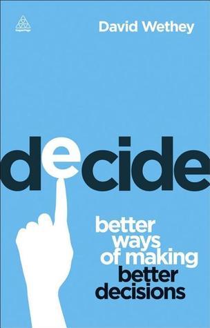 Book cover of Decide: Better Ways of Making Better Decisions by David Wethey