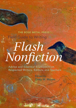 Book cover of The Rose Metal Press Field Guide To Writing Flash Nonfiction: Advice And Essential Exercises From Respected Writers, Editors, And Teachers by Dinty W. Moore (Ed.)