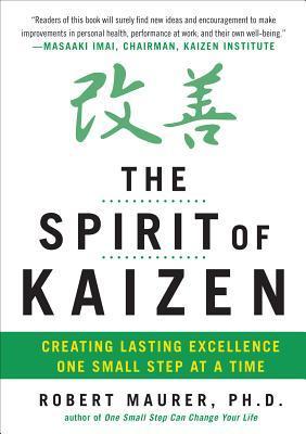 Book cover of The Spirit Of Kaizen: Creating Lasting Excellence One Small Step At A Time by Robert Maurer, Leigh Ann Hirschman