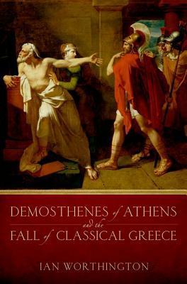 Book cover of Demosthenes Of Athens And The Fall Of Classical Greece by Ian Worthington