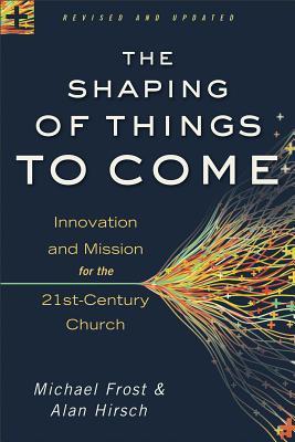 Book cover of The Shaping of Things to Come: Innovation and Mission for the 21st-Century Church by Michael Frost, Alan Hirsch
