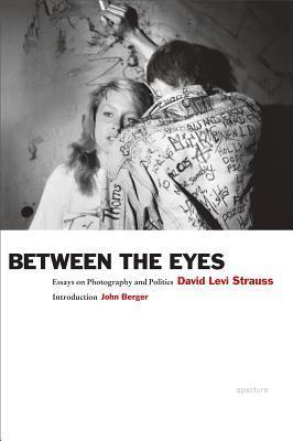 Book cover of David Levi Strauss: Between the Eyes: Essays on Photography and Politics by David Levi Strauss, John Berger (Introduction)