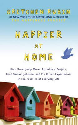 Book cover of Happier At Home: Kiss More, Jump More, Abandon A Project, Read Samuel Johnson, And My Other Experiments In The Practice Of Everyday Life by Gretchen Rubin