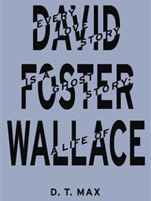 Book cover of Every Love Story Is a Ghost Story: A Life of David Foster Wallace by D.T. Max