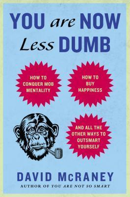 Book cover of You Are Now Less Dumb: How to Conquer Mob Mentality, How to Buy Happiness, and All the Other Ways to Outsmart Yourself by David McRaney