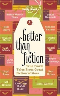 Book cover of Better Than Fiction: True Travel Tales From Great Fiction Writers by Alexander McCall Smith, Kurt Andersen, Stefan Merrill Block, Bryce Courtenay, M.J. Hyland, Peter Matthiessen, Frances Mayes, Joyce Carol Oates, Téa Obreht, D.B.C. Pierre, Joe Yogerst, Don George (Ed.)