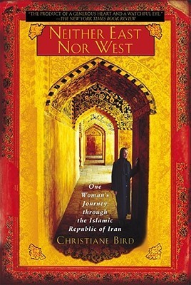 Book cover of Neither East Nor West: One Woman's Journey Through The Islamic Republic Of Iran by Christiane Bird