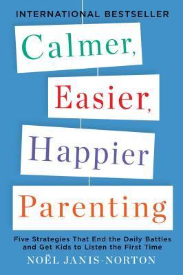 Book cover of Calmer, Easier, Happier Parenting: Five Strategies That End the Daily Battles and Get Kids to Listen the First Time by Noel Janis-Norton