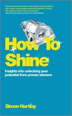Book cover of How To Shine: Insights Into Unlocking Your Potential From Proven Winners by Simon Hartley