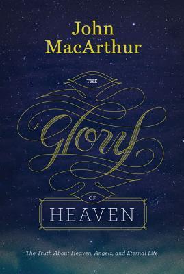 Book cover of The Glory Of Heaven: The Truth About Heaven, Angels, And Eternal Life by John F. MacArthur Jr.