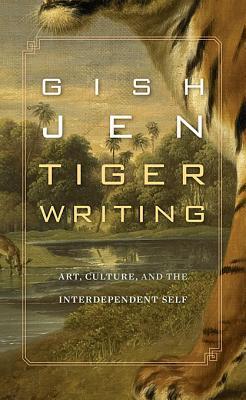 Book cover of Tiger Writing: Art, Culture, And The Interdependent Self by Gish Jen
