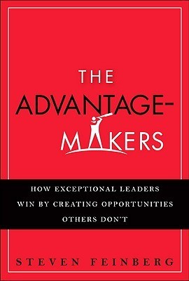Book cover of The Advantage Makers: How Exceptional Leaders Win By Creating Opportunities Others Don't by Steven Feinberg