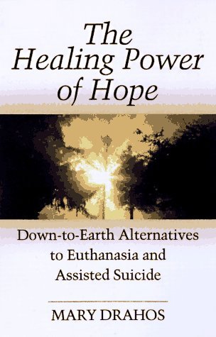 Book cover of The Healing Power of Hope: Down to Earth Alternatives to Euthanasia and Assisted Suicide by Mary Drahos