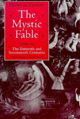 Book cover of The Mystic Fable, Volume One: The Sixteenth and Seventeenth Centuries (Volume 1) by Michel de Certeau, Michael B.     Smith (Trans.)