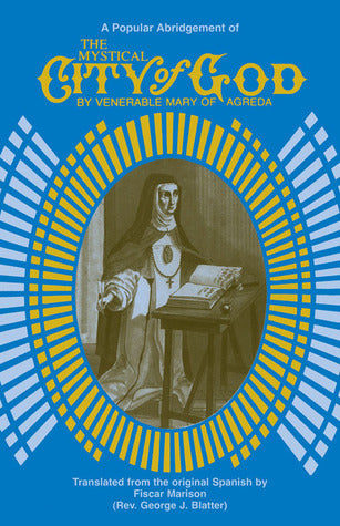 Book cover of The Mystical City of God: A Popular Abridgement of the Divine History and Life of the Virgin Mother of God by Mary of Agreda, George J. Blatter (Trans.)