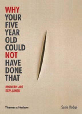 Book cover of Why Your Five Year Old Could Not Have Done That: Modern Art Explained by Susie Hodge