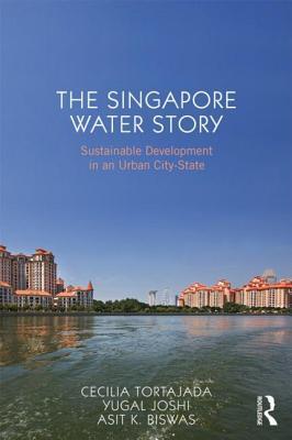 Book cover of The Singapore Water Story: Sustainable Development in an Urban City-State by Cecilia Tortajada, Yugal Kishore Joshi, Asit K. Biswas
