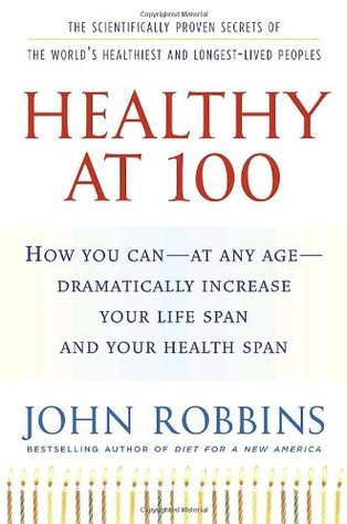 Book cover of Healthy At 100: The Scientifically Proven Secrets Of The World'S Healthiest & Longest-Lived Peoples by John   Robbins