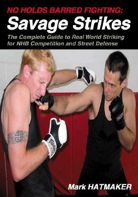 Book cover of No Holds Barred Fighting: Savage Strikes: The Complete Guide To Real World Striking For Nhb Competition And Street Defense by Mark Hatmaker, Doug Werner (Photographer)
