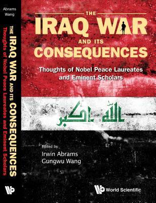 Book cover of Iraq War And Its Consequences, The: Thoughts Of Nobel Peace Laureates And Eminent Scholars by Irwin Abrams (editor), Wang Gungwu (Ed.)