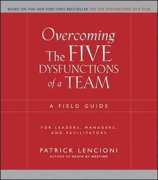 Book cover of Overcoming The Five Dysfunctions Of A Team: A Field Guide For Leaders, Managers, And Facilitators by Patrick Lencioni
