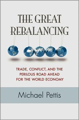 Book cover of The Great Rebalancing: Trade, Conflict, and the Perilous Road Ahead for the World Economy by Michael Pettis