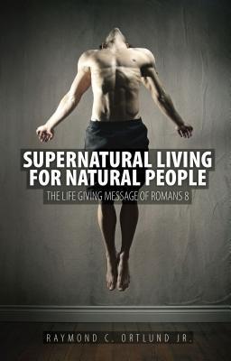 Book cover of Supernatural Living For Natural People: The Life-giving Message Of Romans 8 by Raymond C. Ortlund Jr.