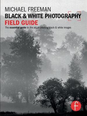 Book cover of Black And White Photography Field Guide: The Essential Guide To The Art Of Creating Black & White Images by Michael   Freeman