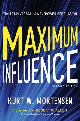 Book cover of Maximum Influence: The 12 Universal Laws of Power Persuasion by Kurt W. Mortensen, Robert G. Allen (Foreword)