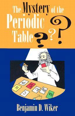 Book cover of The Mystery Of The Periodic Table by Benjamin D. Wiker, Jeanne Bendick (Illus.), Ted Schluenderfritz (Illus.)