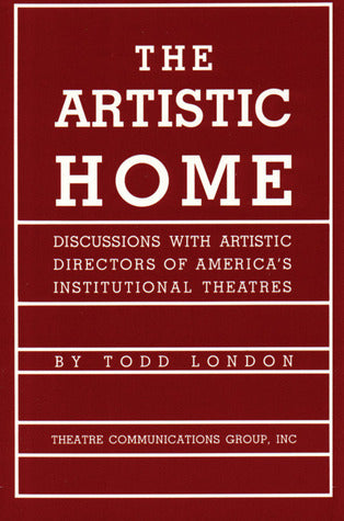Book cover of The Artistic Home: Discussions With Artistic Directors of America's Institutional Theatres by Todd London, Lloyd Richard (Introduction), Peter Zeisler (Foreword)