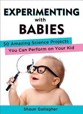 Book cover of Experimenting With Babies: 50 Amazing Science Projects You Can Perform On Your Kid by Shaun  Gallagher