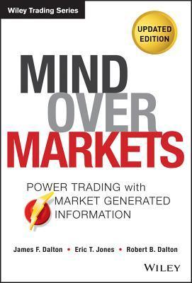 Book cover of Mind Over Markets: Power Trading With Market Generated Information, Updated Edition by James F. Dalton, Eric T. Jones, Robert B. Dalton
