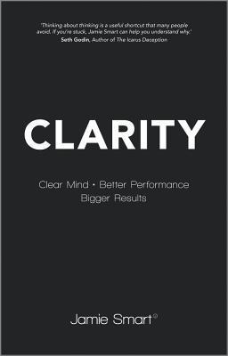 Book cover of Clarity: Clear Your Mind, Have More Time, Make Better Decisions and Achieve Bigger Results by Jamie Smart