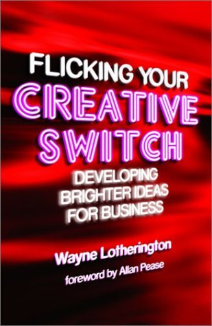 Book cover of Flicking Your Creative Switch: Developing Brighter Ideas for Business by Wayne Lotherington