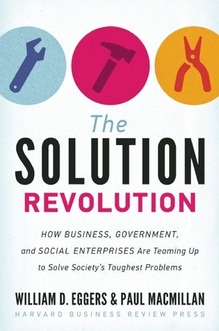 Book cover of The Solution Revolution: How Business, Government, and Social Enterprises Are Teaming Up to Solve Society's Toughest Problems by William D. Eggers, Paul Macmillan