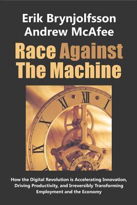 Book cover of Race Against The Machine: How The Digital Revolution Is Accelerating Innovation, Driving Productivity, And Irreversibly Transforming Employment And The Economy by Erik Brynjolfsson, Andrew McAfee