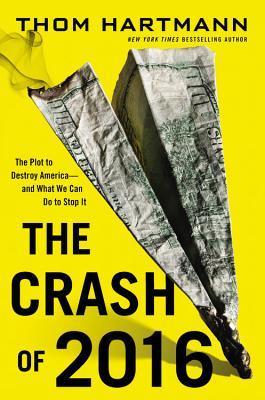 Book cover of The Crash Of 2016: The Plot To Destroy America--And What We Can Do To Stop It by Thom Hartmann
