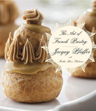 Book cover of The Art of French Pastry: A Cookbook by Jacquy Pfeiffer, Martha Rose Shulman
