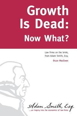 Book cover of Growth Is Dead: Now What?: Law Firms On The Brink by Bruce Macewen, Peter J. Kalis Esq. (Preface)