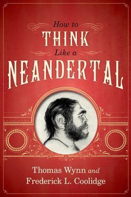 Book cover of How To Think Like A Neandertal by Thomas Wynn, Frederick L. Coolidge