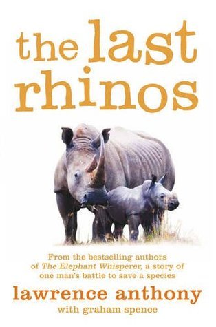 Book cover of The Last Rhinos: The Powerful Story of One Man's Battle to Save a Species by Lawrence  Anthony, Graham Spence