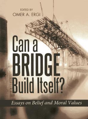Book cover of Can a Bridge Build Itself?: Essays on Belief and Moral Values by Omer Ergi
