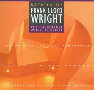 Book cover of Details Of Frank Lloyd Wright: The California Work, 1909-1974 by Judith Dunham, Eric Lloyd (Introduction), Scot Zimmerman (Photographer)