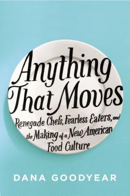 Book cover of Anything That Moves: Renegade Chefs, Fearless Eaters, And The Making Of A New American Food Culture by Dana Goodyear