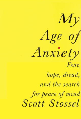 Book cover of My Age Of Anxiety: Fear, Hope, Dread, And The Search For Peace Of Mind by Scott Stossel