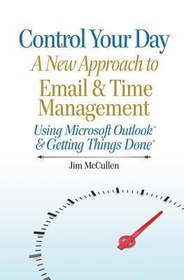 Book cover of Control Your Day: A New Approach To Email And Time Management Using Microsoft® Outlook And The Concepts Of Getting Things Done® by Jim McCullen